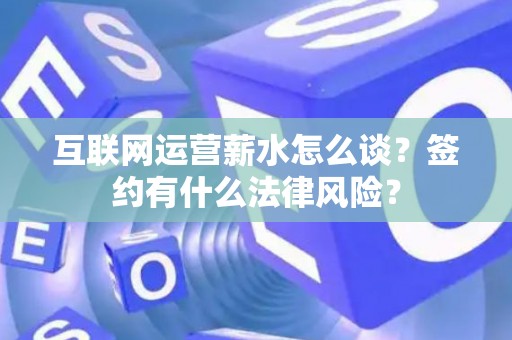 互联网运营薪水怎么谈？签约有什么法律风险？